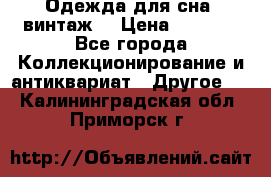 Одежда для сна (винтаж) › Цена ­ 1 200 - Все города Коллекционирование и антиквариат » Другое   . Калининградская обл.,Приморск г.